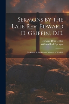 Paperback Sermons by the Late Rev. Edward D. Griffin, D.D.: To Which is Pre Fixed a Memoir of His Life Book