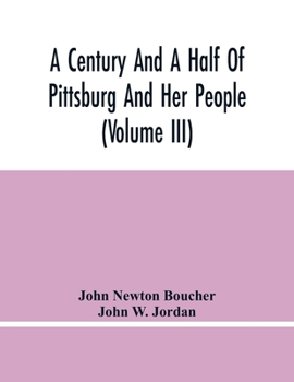 Paperback A Century And A Half Of Pittsburg And Her People (Volume Iii) Genealogical Memoirs Of The Leading Families Of Pittsburg And Vicinity, Compiled Under T Book