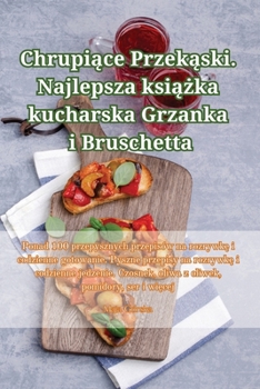 Paperback Chrupiące Przekąski. Najlepsza książka kucharska Grzanka i Bruschetta [Polish] Book