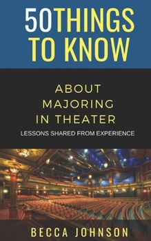 Paperback 50 Things to Know About Majoring in Theater: Lessons Shared From Experience Book
