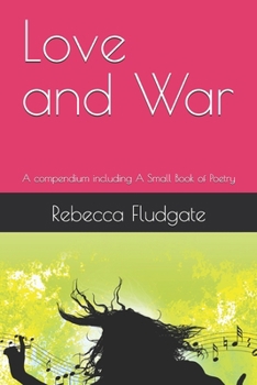 Love and War: A compendium including A Small Book of Poetry