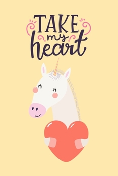 Take My Heart: Cute Unicorn Holding Heart, Blank Lined Notebook Journal Diary, Perfect Valentine's Day Gift For Girlfriend, Boyfriend, Wife, Husband - Gift For Unicorn Lovers