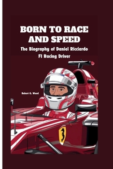 BORN TO RACE AND SPEED: The Biography of Daniel Ricciardo, F1 Racing Driver