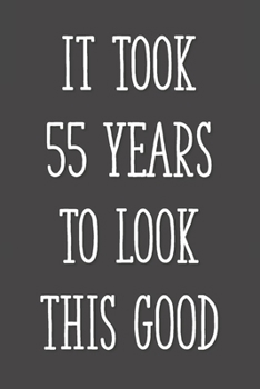 Paperback It Took 55 Years to Look This Good: Funny 55th Gag Gifts for Men, Women, Friend - Notebook & Journal for Birthday Party, Holiday and More Book