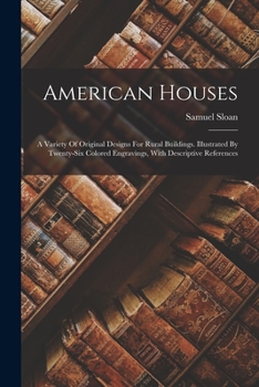 Paperback American Houses: A Variety Of Original Designs For Rural Buildings. Illustrated By Twenty-six Colored Engravings, With Descriptive Refe Book