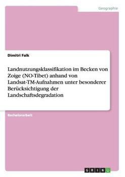 Landnutzungsklassifikation im Becken von Zoige (NO-Tibet) anhand von Landsat-TM-Aufnahmen unter besonderer Ber�cksichtigung der Landschaftsdegradation