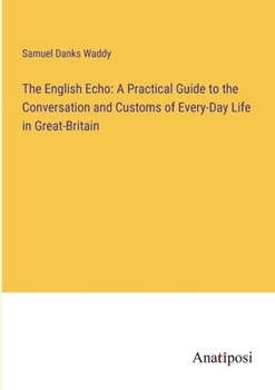 Paperback The English Echo: A Practical Guide to the Conversation and Customs of Every-Day Life in Great-Britain Book