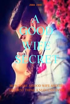 Paperback A Good Wife Secret: How to Be a Good Wife and Be the Best Thing a Man Can Ever Have Book