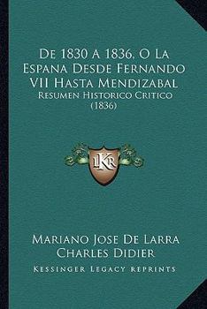 Paperback De 1830 A 1836, O La Espana Desde Fernando VII Hasta Mendizabal: Resumen Historico Critico (1836) [Spanish] Book