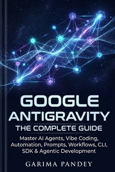 Paperback Google Antigravity: The Complete Guide: Master AI Agents, Vibe Coding, Automation, Prompts, Workflows, CLI, SDK & Agentic Development Book
