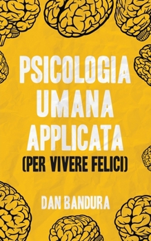 Paperback Psicologia Umana Applicata (Per Vivere Felici): Sfrutta L'Intelligenza Emotiva e le Tecniche Concrete per Comprendere la Mente [Italian] Book