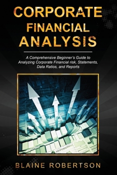 Paperback Corporate Financial Analysis: A Comprehensive Beginner's Guide to Analyzing Corporate Financial risk, Statements, Data Ratios, and Reports Book