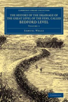 The History of the Drainage of the Great Level of the Fens, Called Bedford Level: With the Constitution and Laws of the Bedford Level Corporation