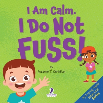 I Am Calm. I Do Not Fuss!: Gentle Affirmations for Toddlers Who Struggle with Whining (My Amazing Toddler Behavioral Series)
