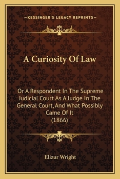Paperback A Curiosity Of Law: Or A Respondent In The Supreme Judicial Court As A Judge In The General Court, And What Possibly Came Of It (1866) Book