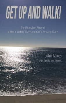 Get Up and Walk: The Miraculous Story of a Man's Watery Grave and God's Amazing Grace