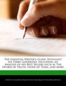 The Essential Writer's Guide : Spotlight on Terry Goodkind, Including an Analysis of His Best Sellers Such As the Sword of Truth, Stone of Tears, and M
