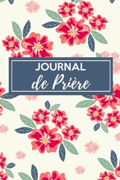 Journal de prière: Carnet de prière | Pour les femmes chrétiennes amoureuses des saintes écritures | Un outil idéal pour noter et garder une trace de ... et vos louanges au quotidien (French Edition)