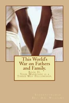 This World's War on Fathers and Family.: Your Marriage is a Three Way Fellowship.
