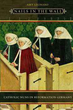Nails in the Wall: Catholic Nuns in Reformation Germany (Women in Culture and Society Series) - Book  of the Women in Culture and Society