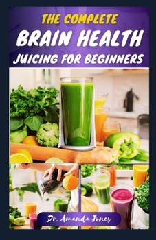Paperback The Complete Brain Health Juicing for Beginners: 40 Delicious Step-By-Step Recipes to Enhance Brain-Power, Improve Reasoning and Prevent Alzheimer Book