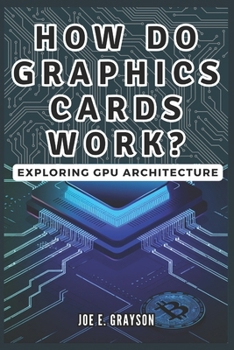 Paperback How Do Graphics Cards Work? Exploring GPU Architecture: The Unseen Force Powering Video Games, Bitcoin Mining, and AI Breakthroughs Book