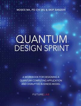 Paperback Quantum Design Sprint: A Workbook for Designing a Quantum Computing Application and Disruptive Business Model Book