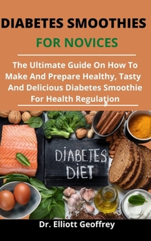 Paperback Diabetes Smoothies For Novices: The Ultimate Guide On How To Make And Prepare Healthy, Tasty And Delicious Diabetes Smoothies For Health Regulation Book