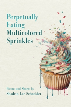 Paperback Perpetually Eating Multicolored Sprinkles: Poems and Shorts by Shadrin Lee Schneider Book