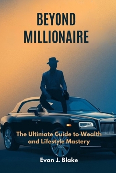 Beyond Millionaire: The Ultimate Guide to Wealth and Lifestyle Mastery