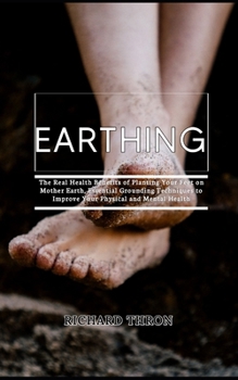 Paperback Earthing: The Real Health Benefits of Planting Your Feet on Mother Earth, Essential Grounding Techniques to Improve Your Physica Book