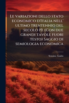 Le variazioni dello stato economico d'Italia nell' ultimo trentennio del secolo 19. (Con due grandi tavole fuori testo) Saggio di semiologia economica