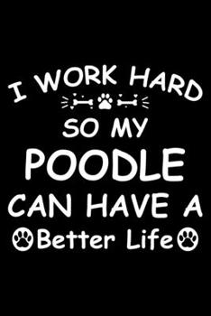 I Work Hard So My Poodle Can Have A Better Life: Cute Poodle Lined journal Notebook, Great Accessories & Gift Idea for Poodle Owner & Lover. Lined journal Notebook With An Inspirational Quote.