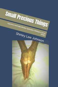 Paperback Small Precious Things: Experience and Godly Wisdom Spiritually Colliding in a Set of Hands Book