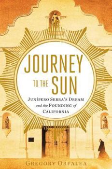 Hardcover Journey to the Sun: Junipero Serra's Dream and the Founding of California Book