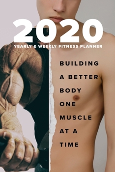 2020 Yearly and Weekly Fitness Planner - Building a Better Body One Muscle at a Time : Week to a Page Organizer and Workout Scheduler