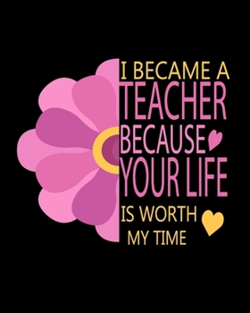 Paperback I Became A Teacher Because Your Life Is Worth My Time: Teacher Appreciation Notebook Or Journal Book