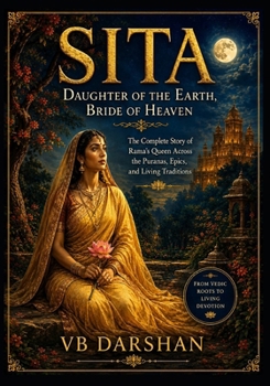 SITA: Daughter of the Earth, Bride of Heaven. The Complete Story of Rama's Queen Across the Puranas, Epics, and Living Traditions