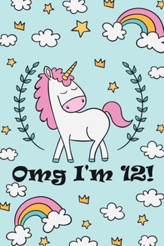 OMG I'M 12!: I am 12and Magical Cute Unicorn Journal and Happy Birthday Notebook/Diary for 12Year Old Girls, Cute Unicorn Birthday Gift for 12th Birthday