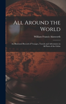 Hardcover All Around the World: An Illustrated Record of Voyages, Travels and Adventures in all Parts of the Globe Book