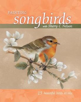 Paperback Painting Songbirds with Sherry C. Nelson: 15 Beautiful Birds in Oil Book