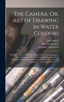 Hardcover The Camera; Or, Art of Drawing in Water Colours: With Instructions for Sketching Form Nature: Comprising the Whole Process of Water-Coloured Drawing, Book
