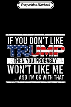 Composition Notebook: Pro Trump If You Don't Like Trump You Won't Like Me  Journal/Notebook Blank Lined Ruled 6x9 100 Pages