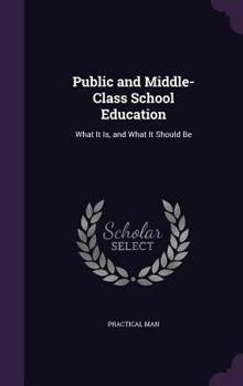Hardcover Public and Middle-Class School Education: What It Is, and What It Should Be Book