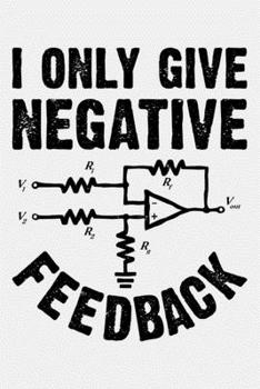 I Only Give Negative Feedback: Electrical Engineer Lined Notebook, Journal, Organizer, Diary, Composition Notebook, Gifts for Engineers and Engineering Students