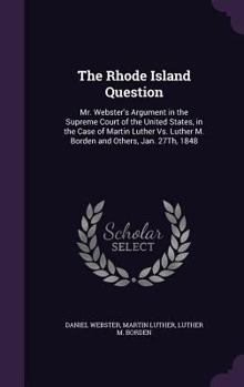 Hardcover The Rhode Island Question: Mr. Webster's Argument in the Supreme Court of the United States, in the Case of Martin Luther Vs. Luther M. Borden an Book