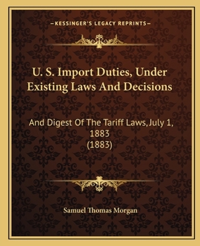 U.S. import duties: under existing laws and decisions, and digest of the tariff laws. July 1, 1883