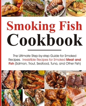 Paperback Smoking Fish Cookbook: The Ultimate Step-by-step Guide for Smoked Recipes Irresistible Recipes for Smoked Meat and Fish (Salmon, Trout, Seafo Book