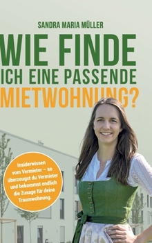 Wie finde ich eine passende Mietwohnung?: Insiderwissen vom Vermieter - so überzeugst du Vermieter und bekommst endlich die Zusage für deine Traumwohnung (German Edition)