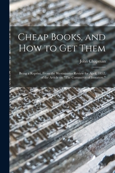 Paperback Cheap Books, and How to Get Them: Being a Reprint, From the Westminster Review for April, 1852, of the Article on "The Commerce of Literature." Book